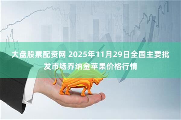 大盘股票配资网 2025年11月29日全国主要批发市场乔纳金苹果价格行情