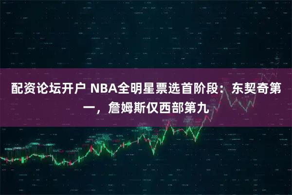 配资论坛开户 NBA全明星票选首阶段：东契奇第一，詹姆斯仅西部第九