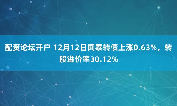 配资论坛开户 12月12日闻泰转债上涨0.63%，转股溢价率30.12%