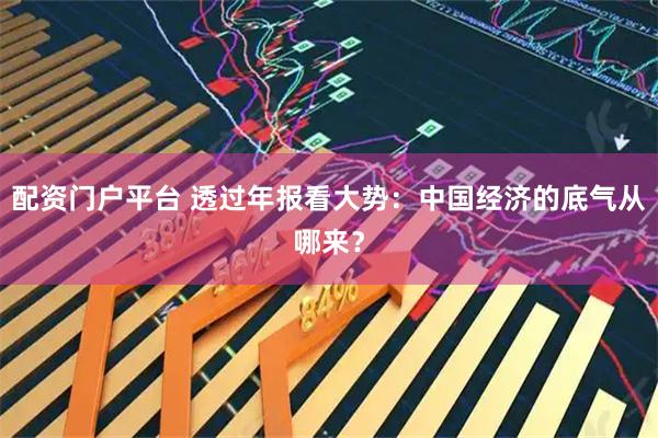 配资门户平台 透过年报看大势：中国经济的底气从哪来？
